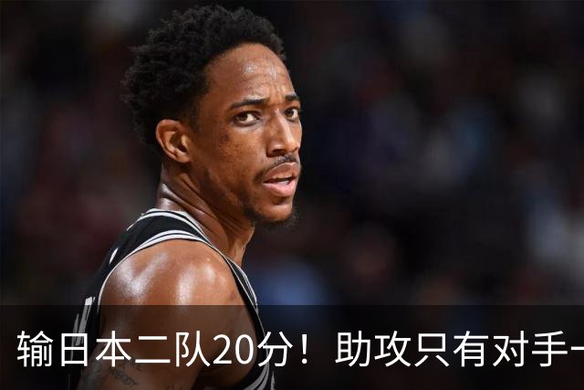 输日本二队20分！助攻只有对手一半，中国男篮还有救吗？